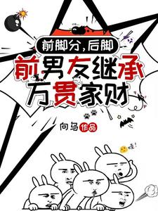 完结版前脚分，后脚前男友继承万贯家财在哪免费看，时幼微黎簇浪小说在线阅读