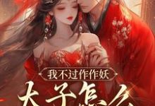 我不过作作妖,太子怎么记仇了?免费阅读,沈鸢谢怀琛大结局无弹窗-永恒文学