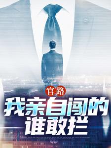官路：我亲自闯的谁敢拦小说最新章节在哪里可以免费看