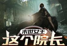 末世女王:这个院长有点凶在线看,周渔小说大结局在哪免费看-永恒文学