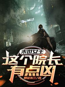 末世女王：这个院长有点凶在线看，周渔小说大结局在哪免费看