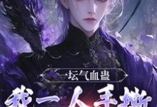 一坛气血蛊，我一人手撕群妖数魔！小说资源求分享，一坛气血蛊，我一人手撕群妖数魔！李元在线阅读-永恒文学