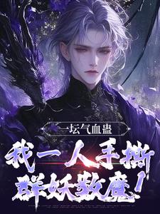 一坛气血蛊，我一人手撕群妖数魔！小说资源求分享，一坛气血蛊，我一人手撕群妖数魔！李元在线阅读