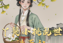 完结版丫鬟小桃乱世逃荒记在哪免费看,小桃水生小说在线阅读-永恒文学