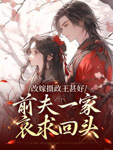 改嫁摄政王甚好，前夫一家哀求回头在线看，唐枝祁璟小说大结局在哪免费看