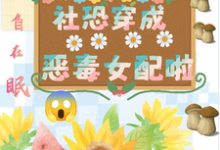 坏了,社恐穿成恶毒女配啦热门小说(祝水音季序周)在线阅读无弹窗-永恒文学