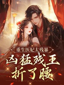 小说重生医妃太残暴，凶猛残王折了腰（ 云青璃战帝骁）最新章节在哪看