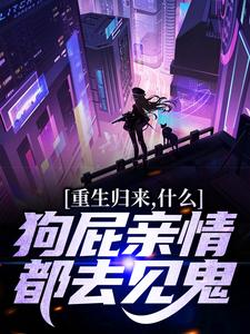 完结版重生归来，什么狗屁亲情都去见鬼！在哪免费看，魏弘小说在线阅读