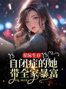 星际生存：自闭症的她带全家暴富小说最新章节在哪里可以免费看