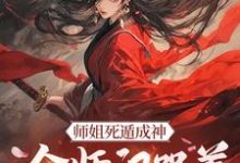 师姐死遁成神,全师门哭着殉葬小说最新章节在哪里可以免费看-永恒文学