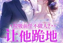 楚云绵最新章节列表垃圾前任不做人?让他跪地喊婶婶免费阅读-永恒文学