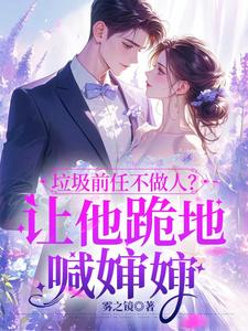 楚云绵最新章节列表垃圾前任不做人？让他跪地喊婶婶免费阅读