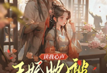 读我心声：王妃她被反向攻略了小说资源求分享，读我心声：王妃她被反向攻略了宋云汐裴钰在线阅读-永恒文学