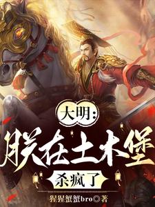 大明：朕在土木堡杀疯了小说资源求分享，大明：朕在土木堡杀疯了朱祁镇在线阅读