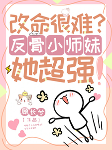 改命很难？反骨小师妹她超强！大结局，穆长歌小说无广告阅读