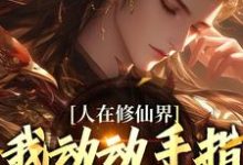 人在修仙界，我动动手指就成仙热门小说(韩丁)在线阅读无弹窗-永恒文学