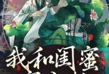 我和闺蜜穿古代,她带我虐极品在线看,姜茶小说大结局在哪免费看-永恒文学