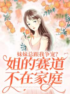 主人公是叶轻魏隽的小说妹妹总跟我争宠？姐的赛道不在家庭免费阅读