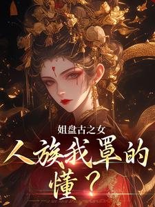 盈袖最新章节姐盘古之女，人族我罩的，懂？免费阅读