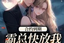 求助这本合约到期,霸总快放我追新欢小说在哪里可以看完结版-永恒文学