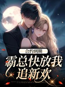求助这本合约到期，霸总快放我追新欢小说在哪里可以看完结版