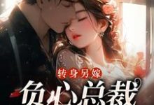 转身另嫁,负心总裁哭红了眼在线看,祝肴沈时搴小说大结局在哪免费看-永恒文学