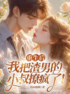 重生后，我把渣男的小叔撩疯了！（黎若雅）完结版免费阅读