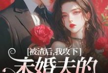 被渣后,我攻下未婚夫的好哥们最新章节被渣后,我攻下未婚夫的好哥们在线阅读-永恒文学