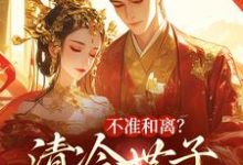 完结版不准和离？清冷世子追妻火葬场在哪免费看，祝蔓谢尉小说在线阅读-永恒文学