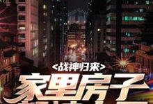 求助这本战神归来,家里房子都被占了小说在哪里可以看完结版-永恒文学