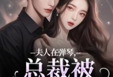 完结版夫人在弹琴,总裁被钓成翘嘴在哪免费看,时阮陆之行小说在线阅读-永恒文学