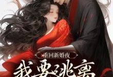 重回新婚夜,我要逃离美强惨权臣!小说最新章节在哪里可以免费看-永恒文学
