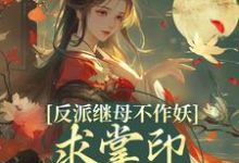 反派继母不作妖，求掌印大人轻点宠热门小说(姜绾谢聿)在线阅读无弹窗-永恒文学