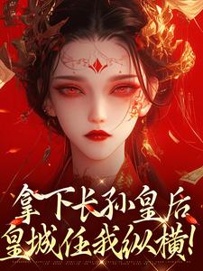 拿下长孙皇后，皇城任我纵横！精彩章节阅读(李辰慕容静)免费阅读大结局