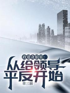 政道贪狼星：从给领导平反开始小说最新章节在哪里可以免费看