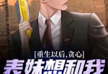 完结版重生以后，贪心表妹想和我互换人生在哪免费看，颜离穆雪歌小说在线阅读-永恒文学