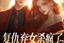 复仇弃女杀疯了，全家悔不当初免费阅读，许心许如月大结局无弹窗-永恒文学