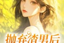 抛弃渣男后,我成了沪漂小说最新章节在哪里可以免费看-永恒文学