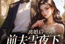 离婚后，前夫雪夜下跪求回头精彩章节阅读(纪云州郑欣然)免费阅读大结局-永恒文学