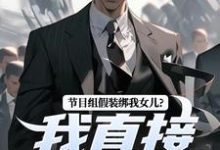 主人公是赵灵笼林川的小说节目组假装绑我女儿？我直接开炮！免费阅读-永恒文学