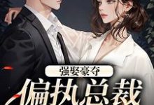 强娶豪夺：偏执总裁的追妻路热门小说(栗枝厉爵霆)在线阅读无弹窗-永恒文学