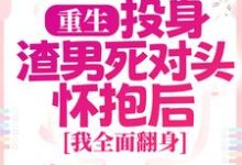 重生：投身渣男死对头怀抱后，我全面翻身小说最新章节在哪里可以免费看-永恒文学