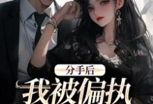 分手后,我被偏执霸总缠上了小说最新章节在哪里可以免费看-永恒文学
