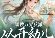 调教万界反派,从开幼儿园开始免费阅读,华萌萌大结局无弹窗-永恒文学