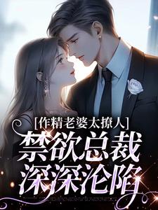 精彩章节阅读作精老婆太撩人，禁欲总裁深深沦陷(南潇谢承宇)免费小说在线看