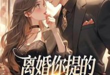离婚你提的，怎么又求我复婚最新章节离婚你提的，怎么又求我复婚在线阅读-永恒文学
