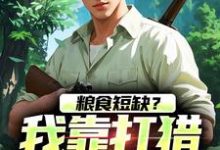 完结版粮食短缺?我靠打猎顿顿吃肉在哪免费看,周安周有田小说在线阅读-永恒文学