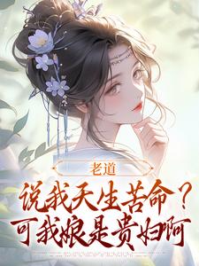 老道说我天生苦命？可我娘是贵妇啊精彩章节在线免费阅读（乔七戚满月）
