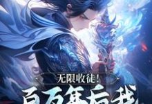 无限收徒！百万年后我徒弟遍地跑（主角秦渊陆九黎）完结版免费阅读-永恒文学