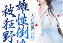 人在兽世，开局被狂野雄性倒追大结局，千蕴小说无广告阅读-永恒文学